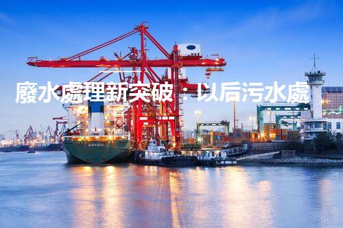 廢水處理新突破：以后污水處理的奧秘揭秘？
